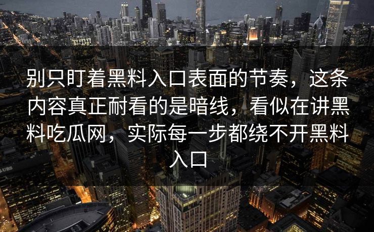 别只盯着黑料入口表面的节奏，这条内容真正耐看的是暗线，看似在讲黑料吃瓜网，实际每一步都绕不开黑料入口