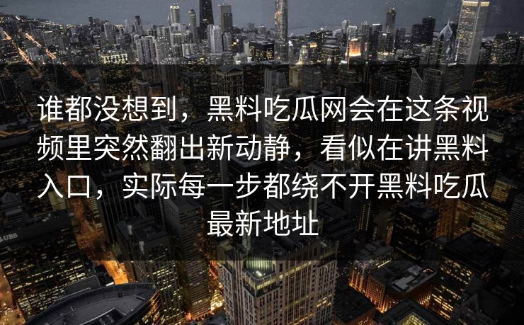 谁都没想到,黑料吃瓜网会在这条视频里突然翻出新动静,看似在讲黑料入口,实际每一步都绕不开黑料吃瓜最新地址