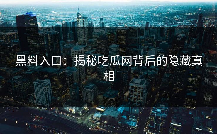 黑料入口:揭秘吃瓜网背后的隐藏真相