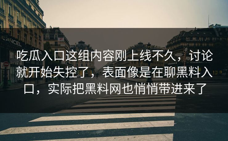 吃瓜入口这组内容刚上线不久,讨论就开始失控了,表面像是在聊黑料入口,实际把黑料网也悄悄带进来了
