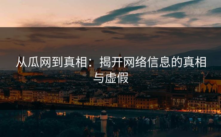 从瓜网到真相:揭开网络信息的真相与虚假