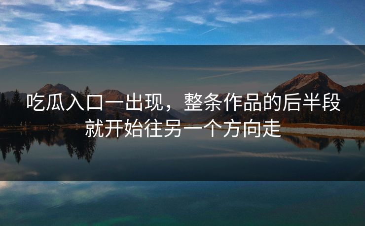 吃瓜入口一出现,整条作品的后半段就开始往另一个方向走