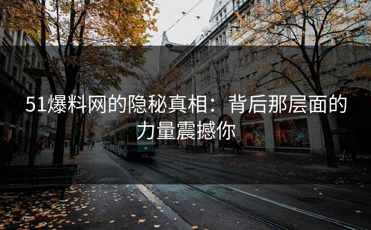 51爆料网的隐秘真相:背后那层面的力量震撼你