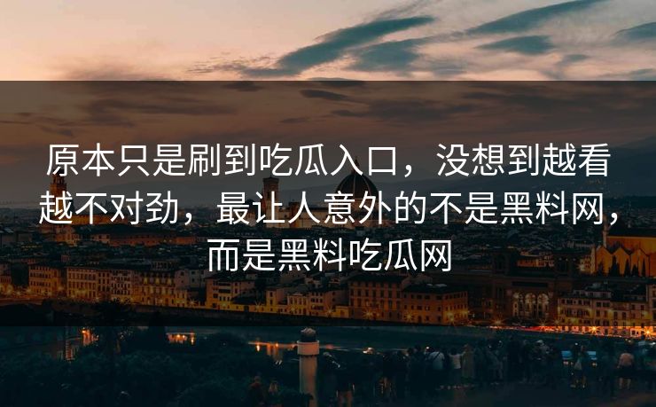 原本只是刷到吃瓜入口,没想到越看越不对劲,最让人意外的不是黑料网,而是黑料吃瓜网