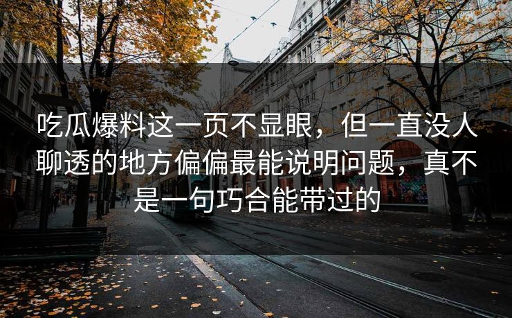 吃瓜爆料这一页不显眼,但一直没人聊透的地方偏偏最能说明问题,真不是一句巧合能带过的