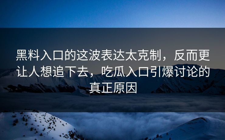 黑料入口的这波表达太克制,反而更让人想追下去,吃瓜入口引爆讨论的真正原因