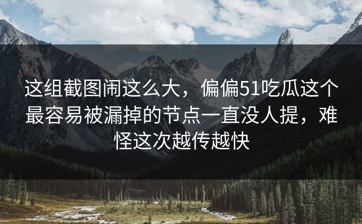 这组截图闹这么大，偏偏51吃瓜这个最容易被漏掉的节点一直没人提，难怪这次越传越快